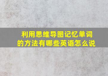 利用思维导图记忆单词的方法有哪些英语怎么说