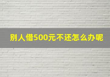 别人借500元不还怎么办呢