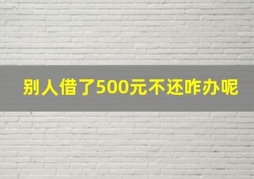 别人借了500元不还咋办呢