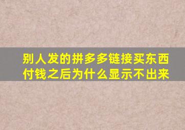 别人发的拼多多链接买东西付钱之后为什么显示不出来