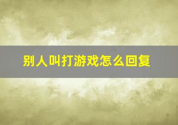 别人叫打游戏怎么回复