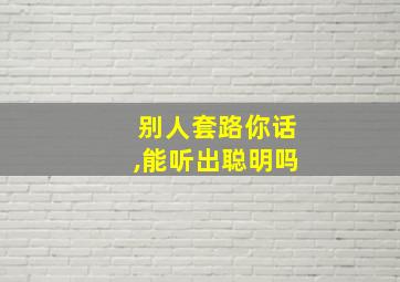 别人套路你话,能听出聪明吗