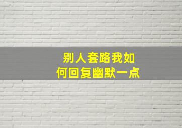 别人套路我如何回复幽默一点