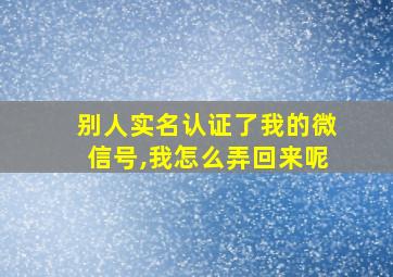 别人实名认证了我的微信号,我怎么弄回来呢