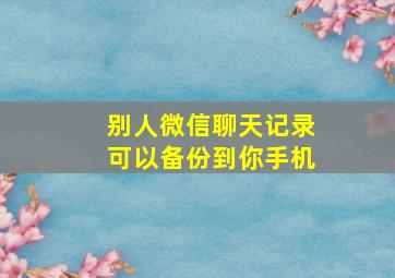 别人微信聊天记录可以备份到你手机