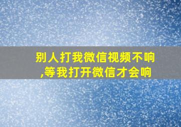 别人打我微信视频不响,等我打开微信才会响