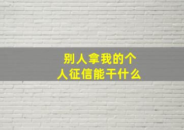 别人拿我的个人征信能干什么