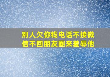 别人欠你钱电话不接微信不回朋友圈来羞辱他