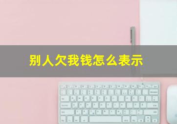 别人欠我钱怎么表示