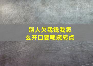 别人欠我钱我怎么开口要呢婉转点