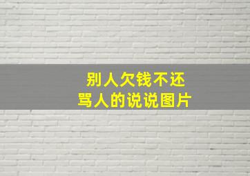 别人欠钱不还骂人的说说图片