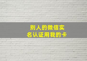 别人的微信实名认证用我的卡