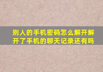 别人的手机密码怎么解开解开了手机的聊天记录还有吗