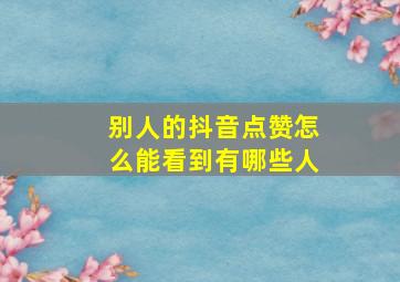 别人的抖音点赞怎么能看到有哪些人