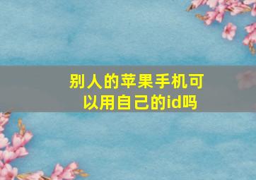 别人的苹果手机可以用自己的id吗