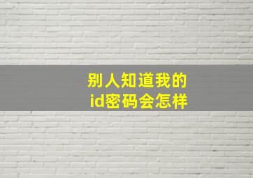 别人知道我的id密码会怎样