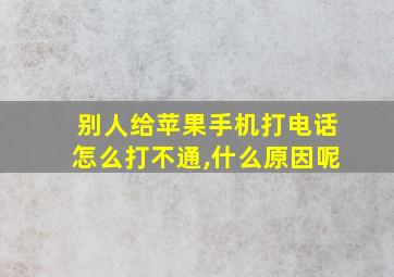 别人给苹果手机打电话怎么打不通,什么原因呢