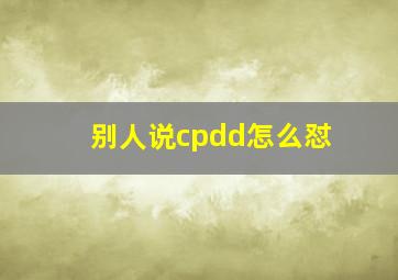 别人说cpdd怎么怼