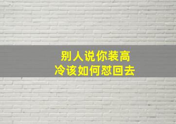 别人说你装高冷该如何怼回去