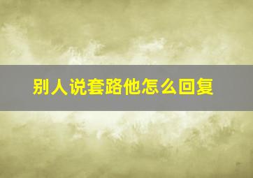 别人说套路他怎么回复