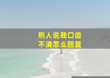 别人说我口齿不清怎么回复