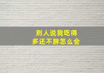 别人说我吃得多还不胖怎么会