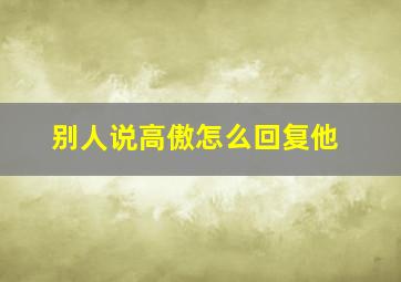 别人说高傲怎么回复他