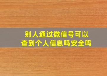 别人通过微信号可以查到个人信息吗安全吗