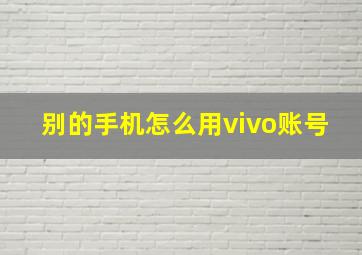 别的手机怎么用vivo账号