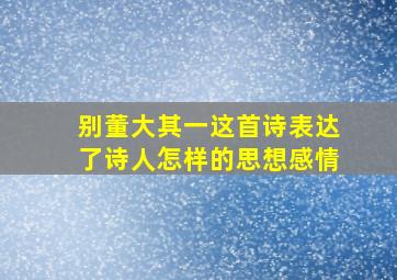 别董大其一这首诗表达了诗人怎样的思想感情