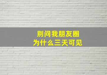 别问我朋友圈为什么三天可见