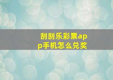 刮刮乐彩票app手机怎么兑奖