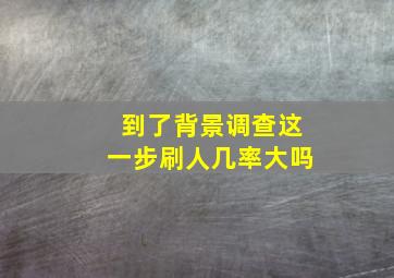 到了背景调查这一步刷人几率大吗