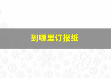 到哪里订报纸