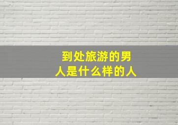 到处旅游的男人是什么样的人