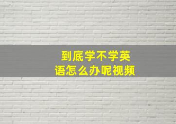 到底学不学英语怎么办呢视频