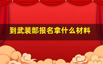 到武装部报名拿什么材料