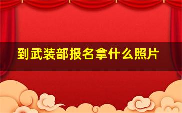 到武装部报名拿什么照片