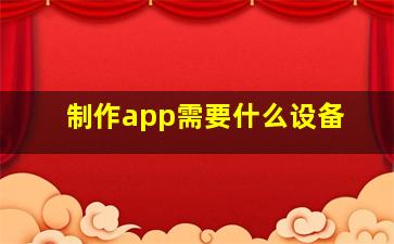 制作app需要什么设备