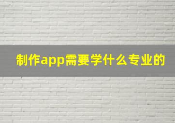 制作app需要学什么专业的