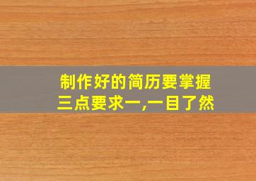 制作好的简历要掌握三点要求一,一目了然