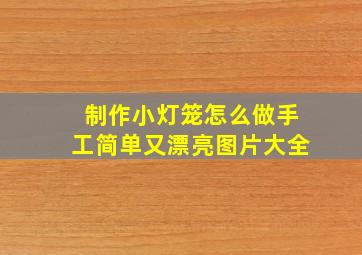 制作小灯笼怎么做手工简单又漂亮图片大全