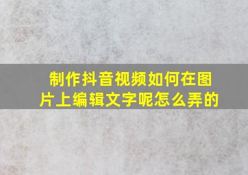 制作抖音视频如何在图片上编辑文字呢怎么弄的