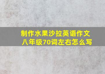 制作水果沙拉英语作文八年级70词左右怎么写