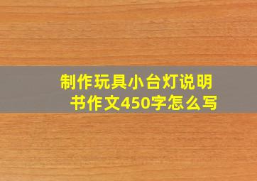 制作玩具小台灯说明书作文450字怎么写