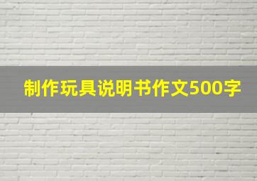 制作玩具说明书作文500字