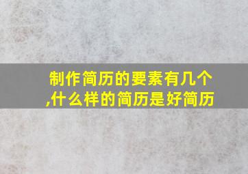 制作简历的要素有几个,什么样的简历是好简历