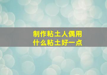 制作粘土人偶用什么粘土好一点