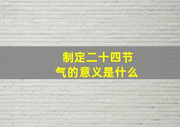 制定二十四节气的意义是什么