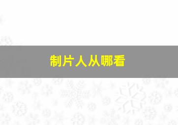 制片人从哪看